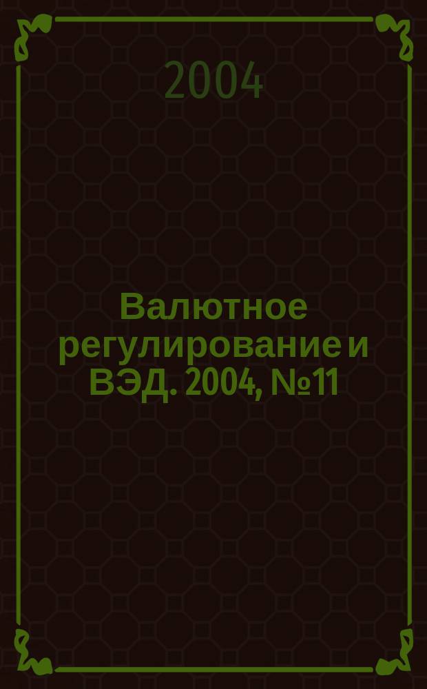 Валютное регулирование и ВЭД. 2004, № 11