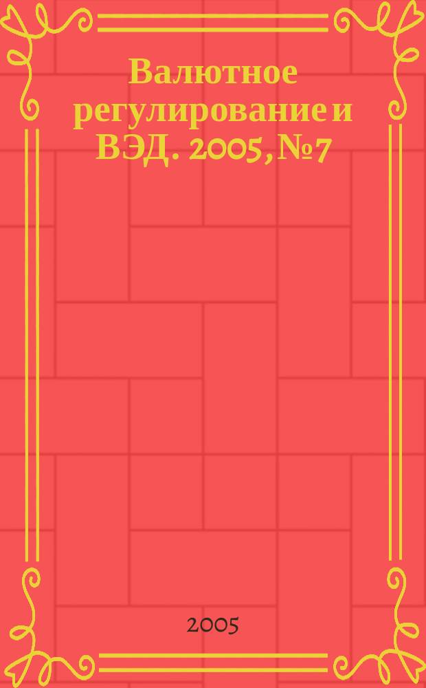 Валютное регулирование и ВЭД. 2005, № 7
