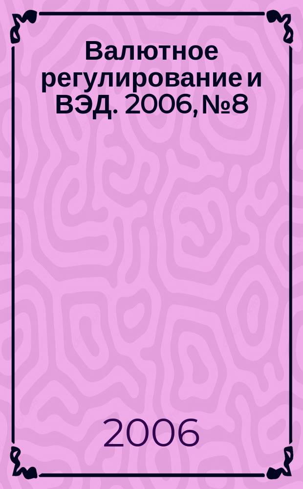 Валютное регулирование и ВЭД. 2006, № 8