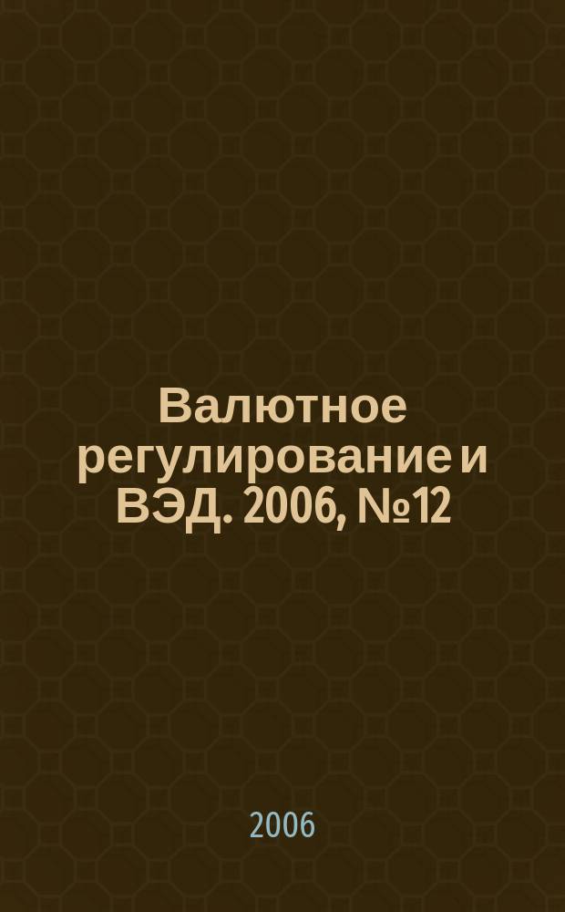 Валютное регулирование и ВЭД. 2006, № 12