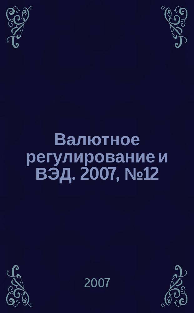 Валютное регулирование и ВЭД. 2007, № 12