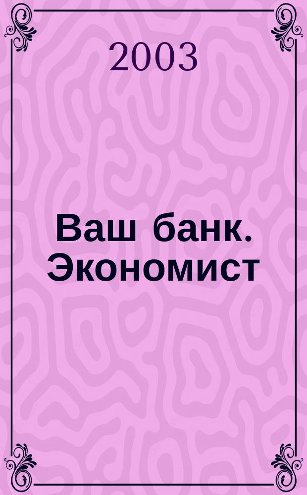 Ваш банк. Экономист : Ежемес. рос. деловой журн. 2003, февр.
