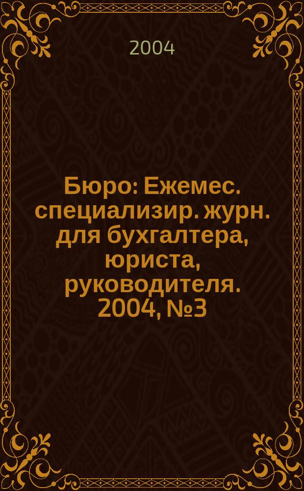 Бюро : Ежемес. специализир. журн. для бухгалтера, юриста, руководителя. 2004, № 3 (6)