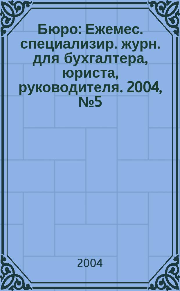 Бюро : Ежемес. специализир. журн. для бухгалтера, юриста, руководителя. 2004, № 5 (8)