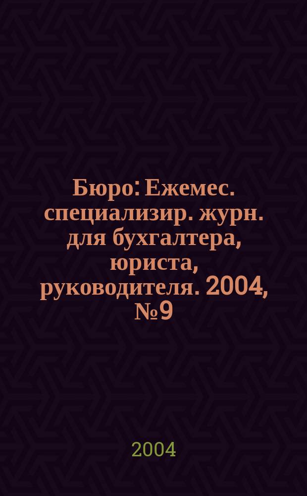 Бюро : Ежемес. специализир. журн. для бухгалтера, юриста, руководителя. 2004, № 9 (12)