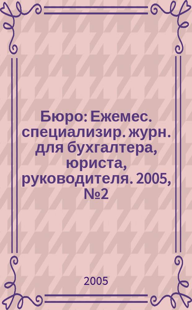 Бюро : Ежемес. специализир. журн. для бухгалтера, юриста, руководителя. 2005, № 2 (16)
