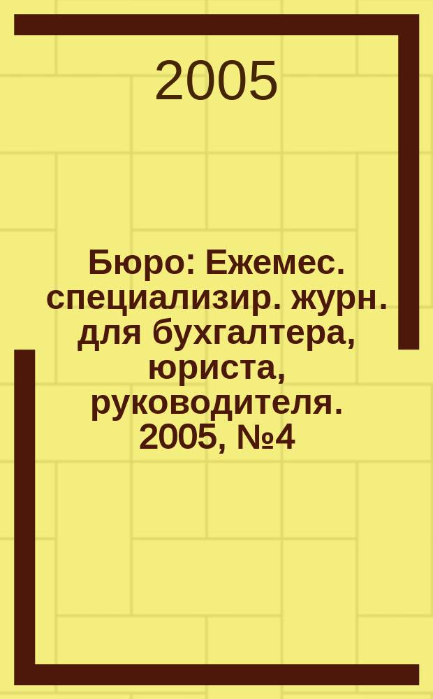 Бюро : Ежемес. специализир. журн. для бухгалтера, юриста, руководителя. 2005, № 4 (18)