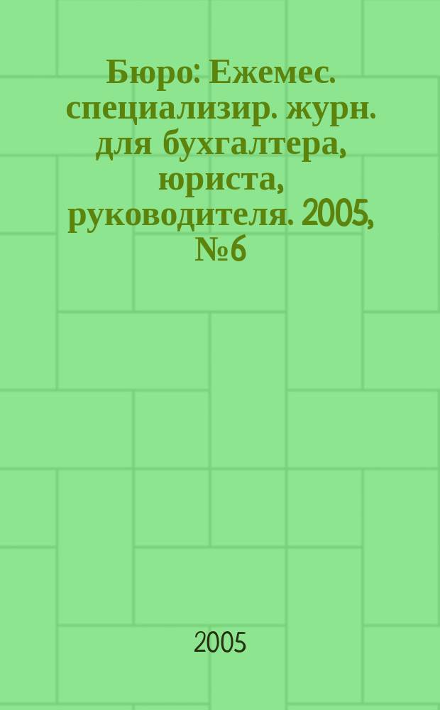 Бюро : Ежемес. специализир. журн. для бухгалтера, юриста, руководителя. 2005, № 6 (20)