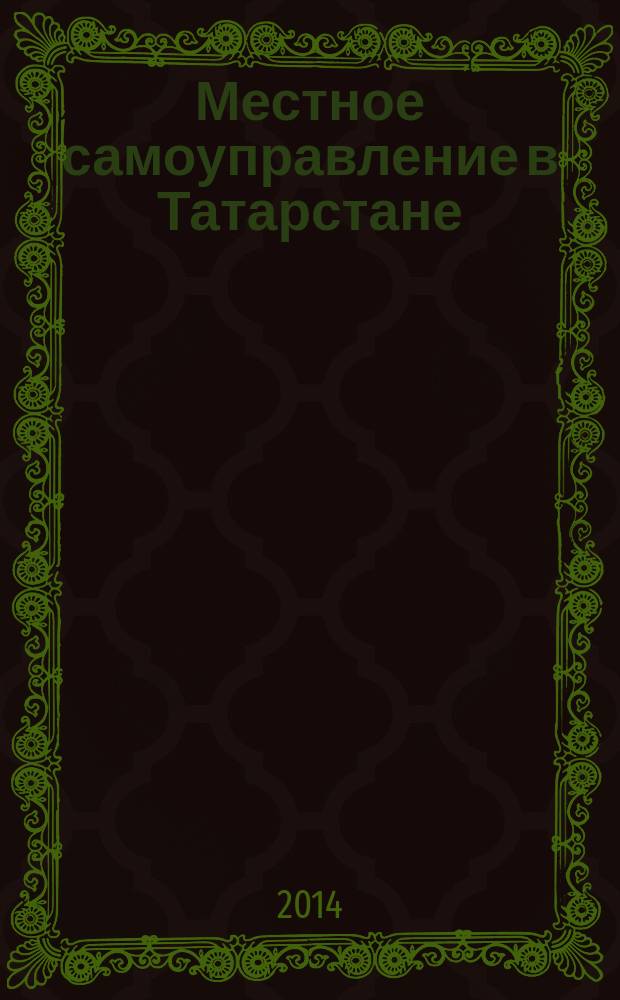Местное самоуправление в Татарстане : информационно-аналитическое, общественно-политическое издание. 2014, № 4