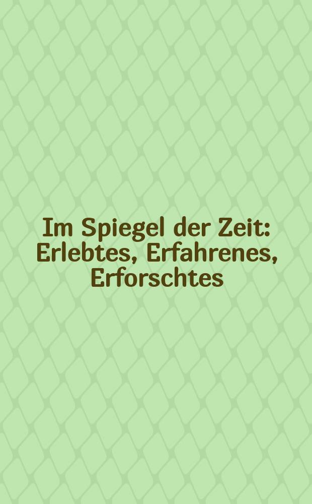 Im Spiegel der Zeit : Erlebtes, Erfahrenes, Erforschtes = В зеркале времени