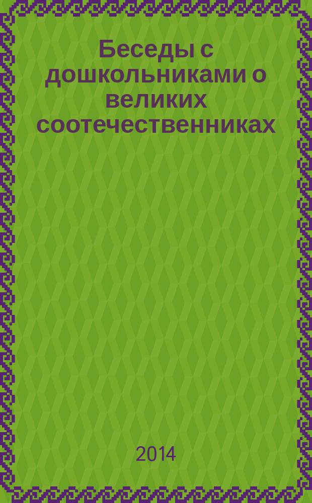Беседы с дошкольниками о великих соотечественниках