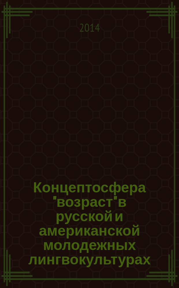 Концептосфера "возраст" в русской и американской молодежных лингвокультурах : монография