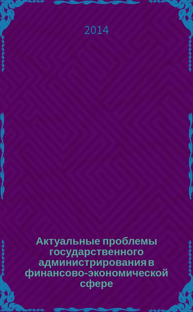 Актуальные проблемы государственного администрирования в финансово-экономической сфере : коллективная монография