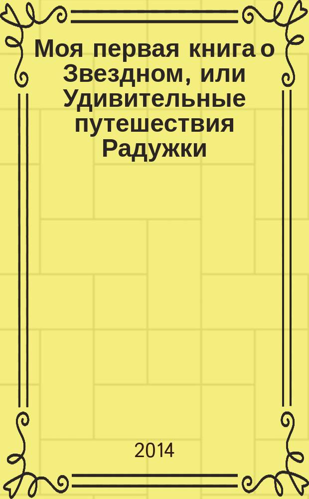 Моя первая книга о Звездном, или Удивительные путешествия Радужки : пособие для работы с детьми 3-7 лет