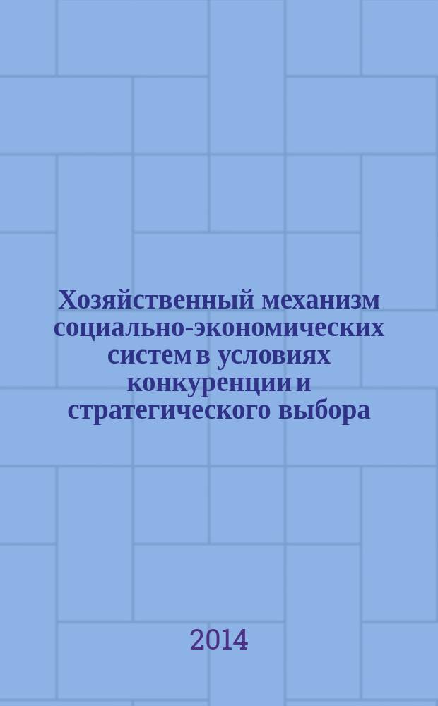 Хозяйственный механизм социально-экономических систем в условиях конкуренции и стратегического выбора : коллективная монография. Ч. 1