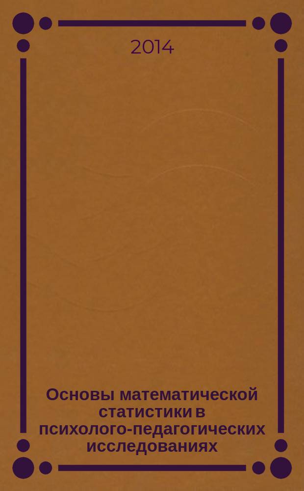 Основы математической статистики в психолого-педагогических исследованиях : учебное пособие для обучающихся по направлению подготовки 050400 Психолого-педагогическое образование. Ч. 1