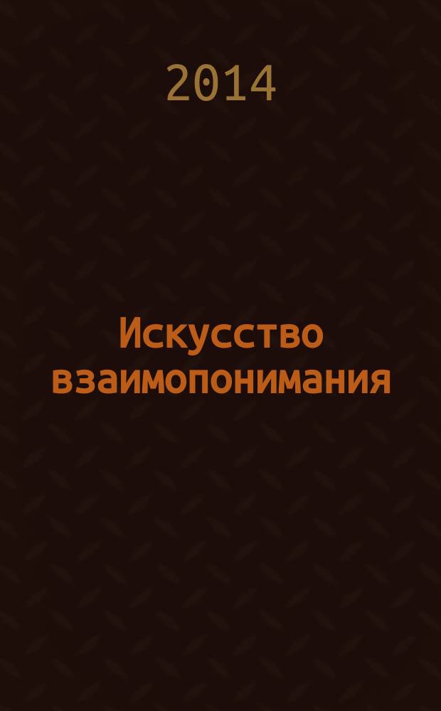Искусство взаимопонимания: формирование культуры межнациональных отношений и толерантности подрастающего поколения : материалы Международной научно-практической конференции, 29-30 ноября 2014 г