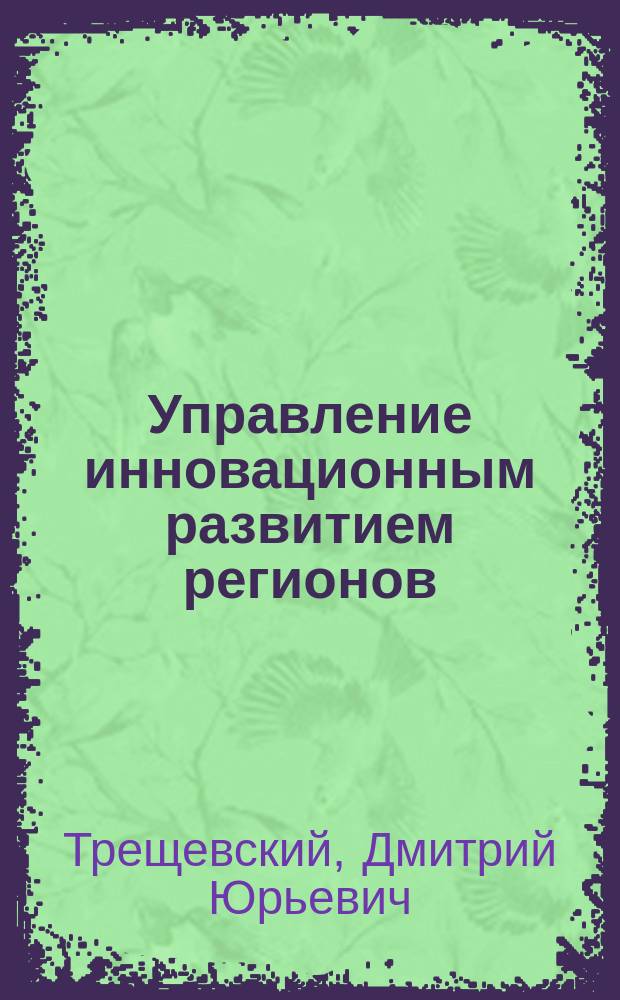 Управление инновационным развитием регионов: принципы, стратегии, инструментарий : монография
