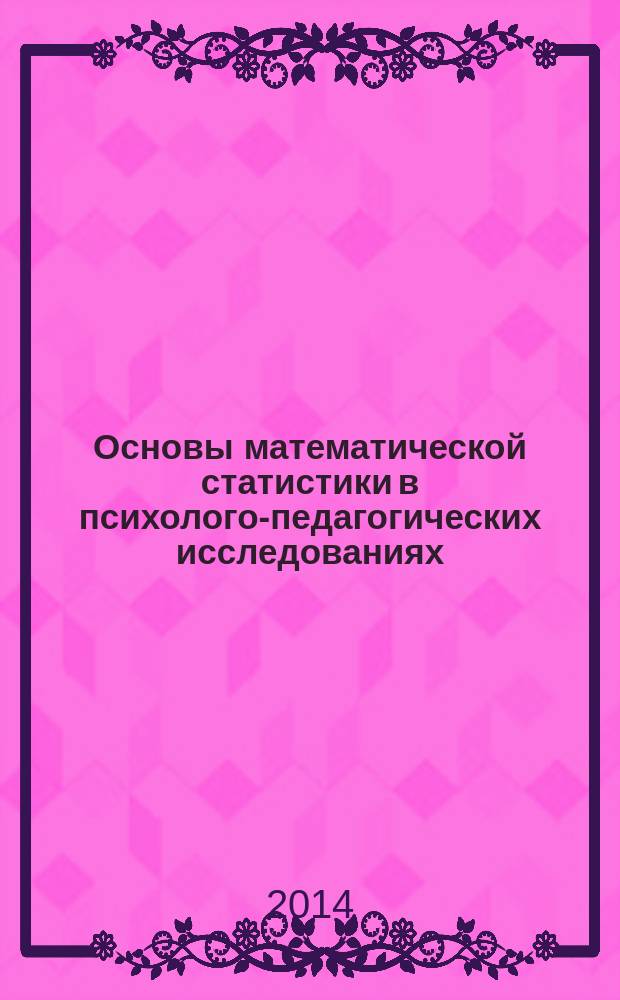 Основы математической статистики в психолого-педагогических исследованиях : учебное пособие для обучающихся по направлению подготовки 050400 Психолого-педагогическое образование. Ч. 2