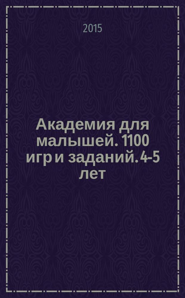 Академия для малышей. 1100 игр и заданий. 4-5 лет : для дошкольного возраста : 0+