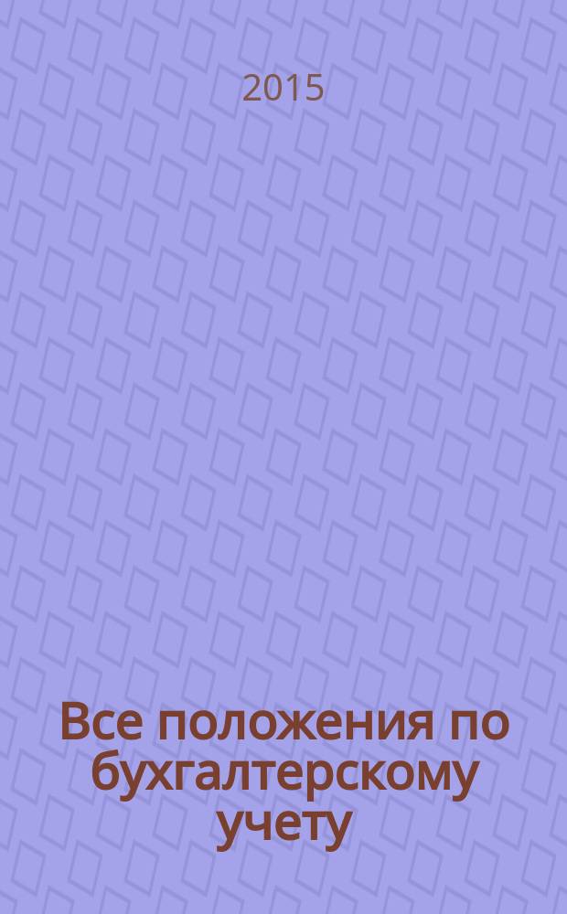 Все положения по бухгалтерскому учету : текст с изменениями и дополнениями на 2015 год