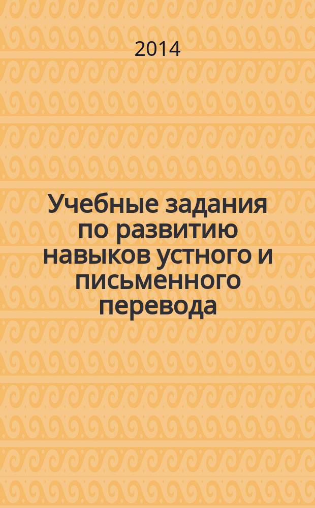Учебные задания по развитию навыков устного и письменного перевода : для студентов старших курсов филологического факультета и для занятий по программе "Перевод в сфере профессиональной коммуникации"
