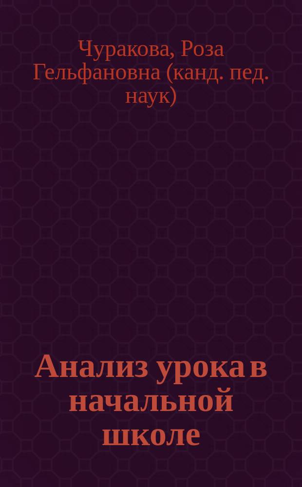 Анализ урока в начальной школе : учебно-методический комплект и аспектный анализ урока, результативность урока и результативность технологии, аспектный анализ урока по русскому языку, литературному чтению, математике и окружающему миру, итоговая комплексная работа на основе единого текста : методическое пособие