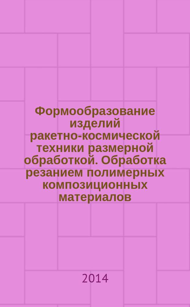Формообразование изделий ракетно-космической техники размерной обработкой. Обработка резанием полимерных композиционных материалов : электронное учебное издание : учебное пособие по дисциплине "Специальные методы формообразования"