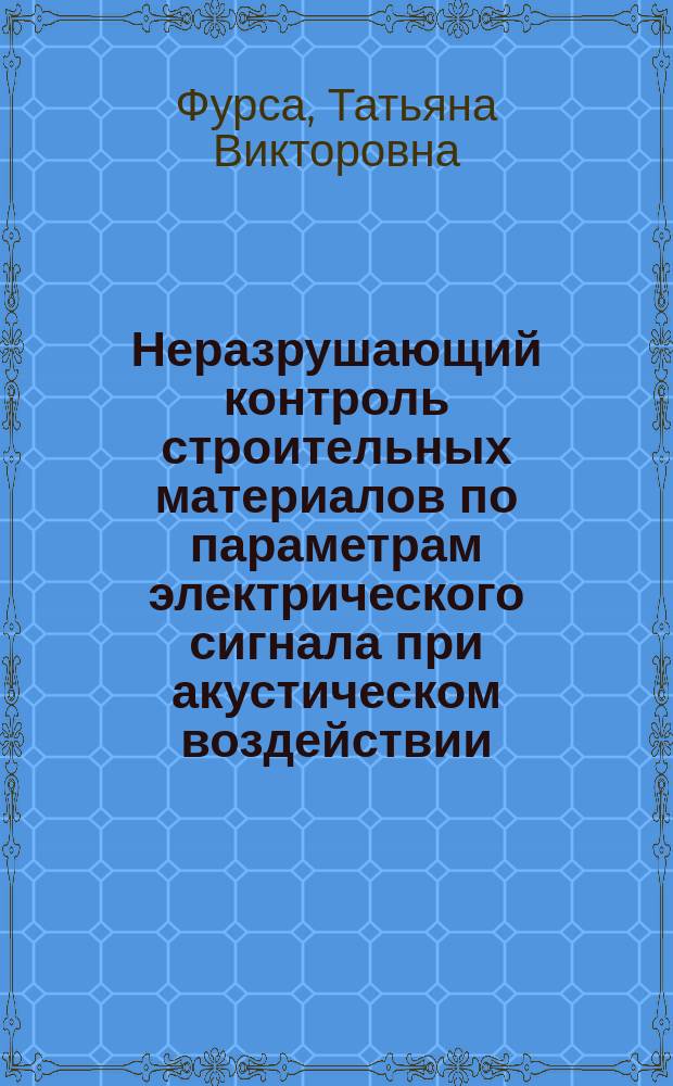 Неразрушающий контроль строительных материалов по параметрам электрического сигнала при акустическом воздействии : монография