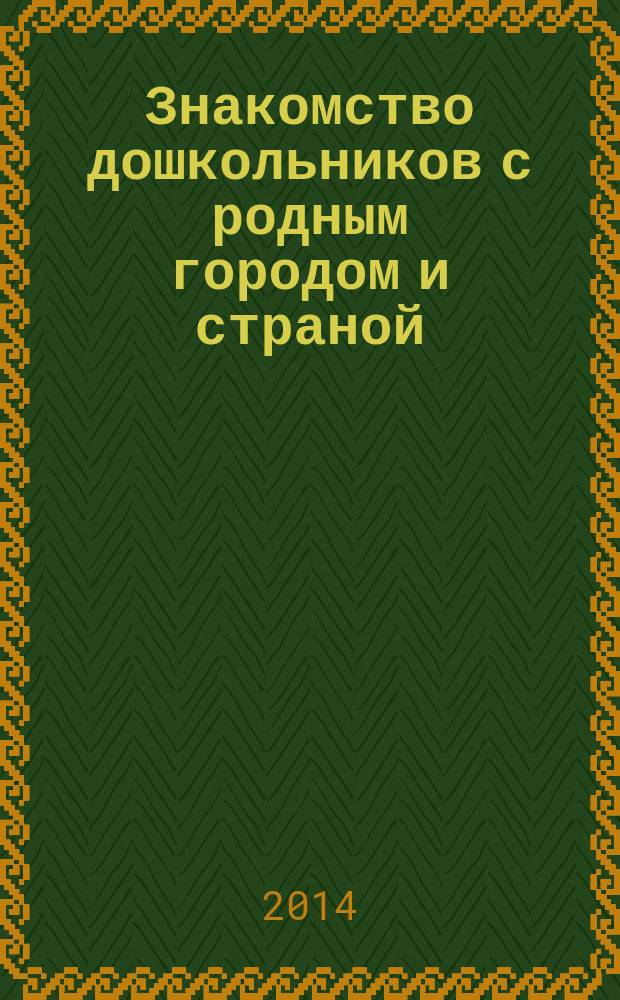 Знакомство дошкольников с родным городом и страной : (патриотическое воспитание) : конспекты занятий : пособие