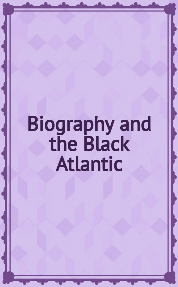 Biography and the Black Atlantic : a collection of essays = Биография и негритянская Атлантика.