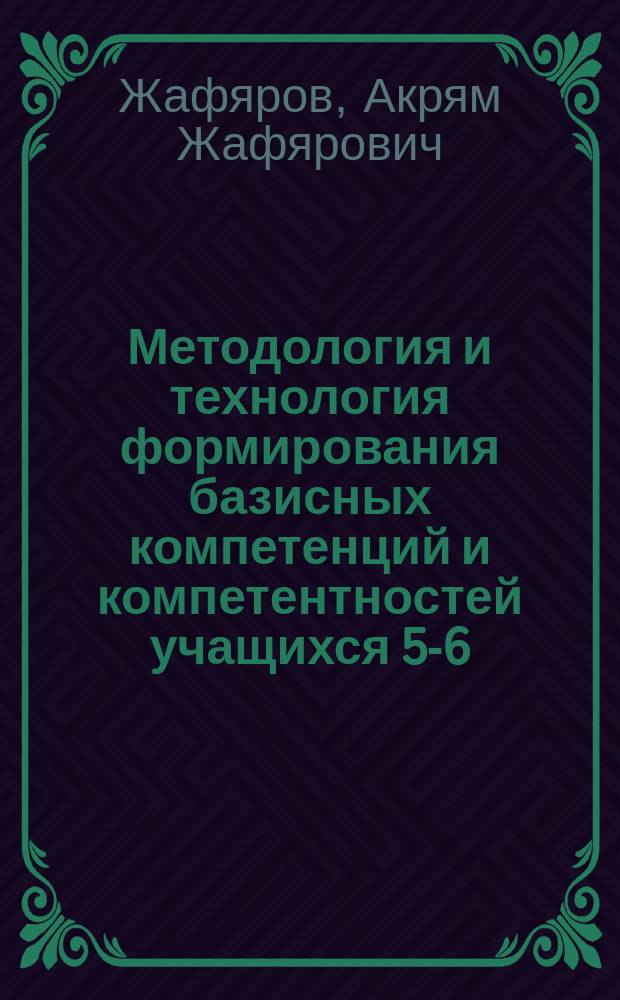 Методология и технология формирования базисных компетенций и компетентностей учащихся 5-6-х классов по биологии (естествознанию) : учебное пособие