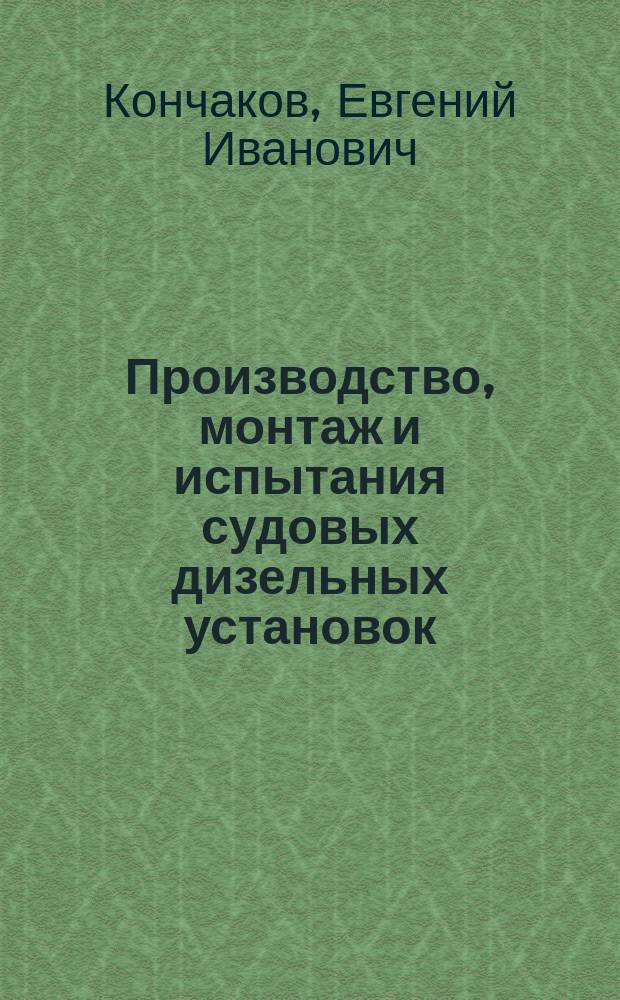 Производство, монтаж и испытания судовых дизельных установок : учебное электронное издание : учебное пособие для студентов специальности 180103 "Судовые энергетические установки" вузов региона : учебное пособие для студентов специальности 180103 "Судовые энергетические установки" вузов региона