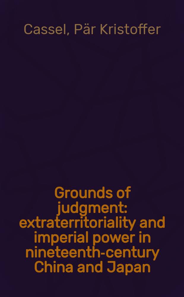 Grounds of judgment : extraterritoriality and imperial power in nineteenth-century China and Japan = Основания решения: экстерриториальность и императорская власть в девятнадцатом веке