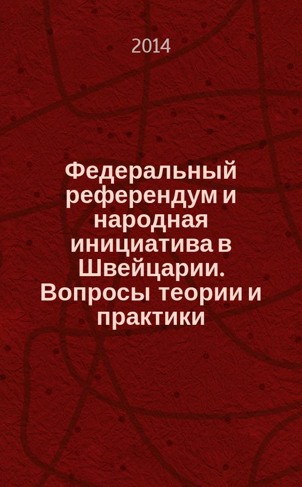 Федеральный референдум и народная инициатива в Швейцарии. Вопросы теории и практики : монография учебное пособие для студентов высших учебных заведений, обучающихся по специальности 120002 - "Теория конституционного права, конституционный судебный процесс и муниципальное право". Кн. 1 : Понятие и теоретические основы института референдума