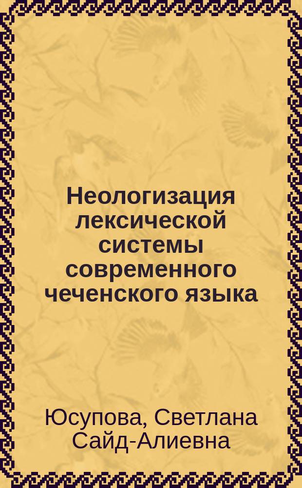 Неологизация лексической системы современного чеченского языка : монография