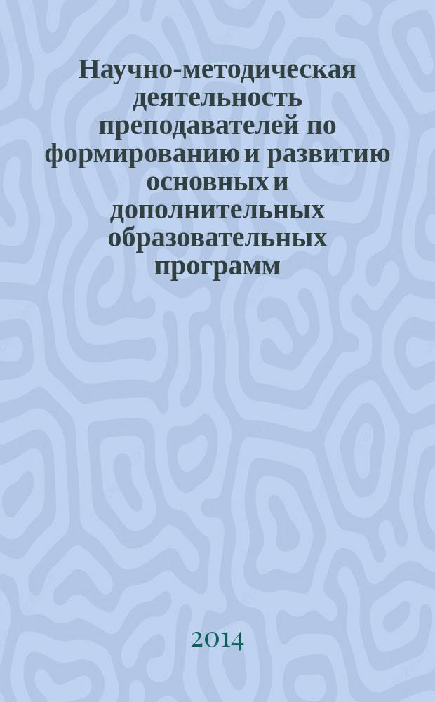 Научно-методическая деятельность преподавателей по формированию и развитию основных и дополнительных образовательных программ : тезисы докладов и материалов конференций