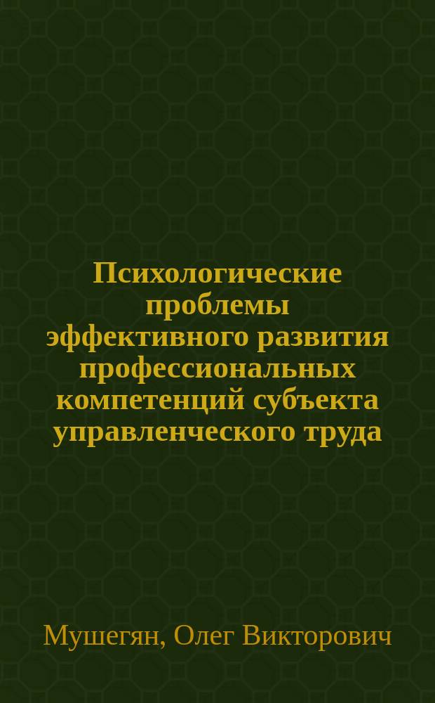 Психологические проблемы эффективного развития профессиональных компетенций субъекта управленческого труда : монография