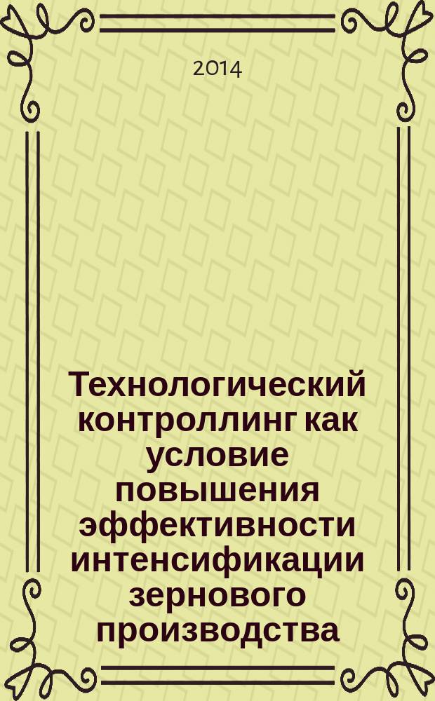 Технологический контроллинг как условие повышения эффективности интенсификации зернового производства : монография