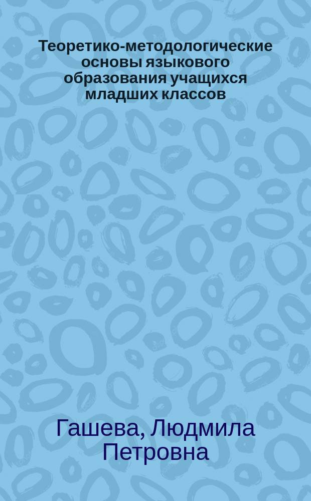 Теоретико-методологические основы языкового образования учащихся младших классов : коллективная монография