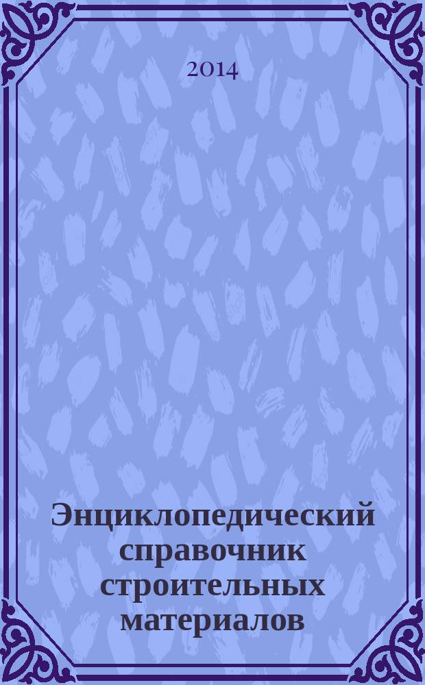 Энциклопедический справочник строительных материалов : основные понятия и определения, используемые в производстве и эксплуатации строительных материалов