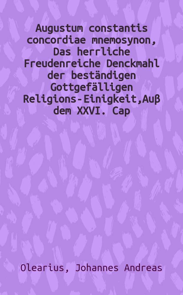 Augustum constantis concordiae mnemosynon, Das herrliche Freudenreiche Denckmahl der beständigen Gottgefälligen Religions-Einigkeit,Auβ dem XXVI. Cap. der Apost. Geschicht. erwogen, und in einer öffentlichen Danck-Predigt, Auf gnädigste Verordnung Deß ...Fürsten und Herrn, Herrn Augusti, Postulirten Administratoris deß Primat- und Ertz-Stiffts Magdeburg, Hertzogens zu Gachsen, Jülich, Cleve und Berg, Landgrafen in Thüringen, Marggrafens zu Meiβen, auch Ober-und Nieder-Lauβnitz, Grafens zu der Marck, Ravensberg und Barby, Herrns zum Ravenstein, & c. Zum schuldigen Gedächtnis und Vorbereitungs-Jubel-Fest ... verfasseten Formulae Concordiae, In der Fürstl. M. Domkirchen den 22. Junii, Anno 1675. angeführet,
