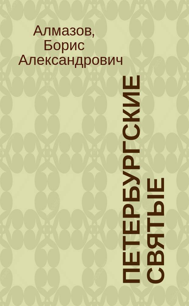 Петербургские святые : святые, совершавшие свои подвиги в пределах современной и исторической территории Санкт-Петербургской епархии