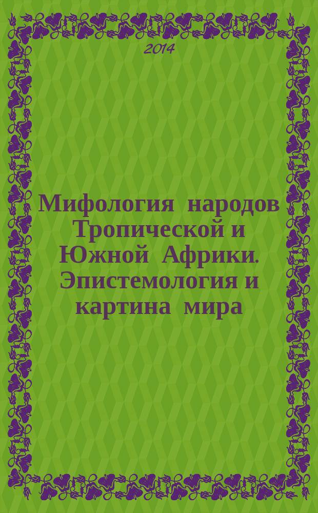 Мифология народов Тропической и Южной Африки. Эпистемология и картина мира : монография