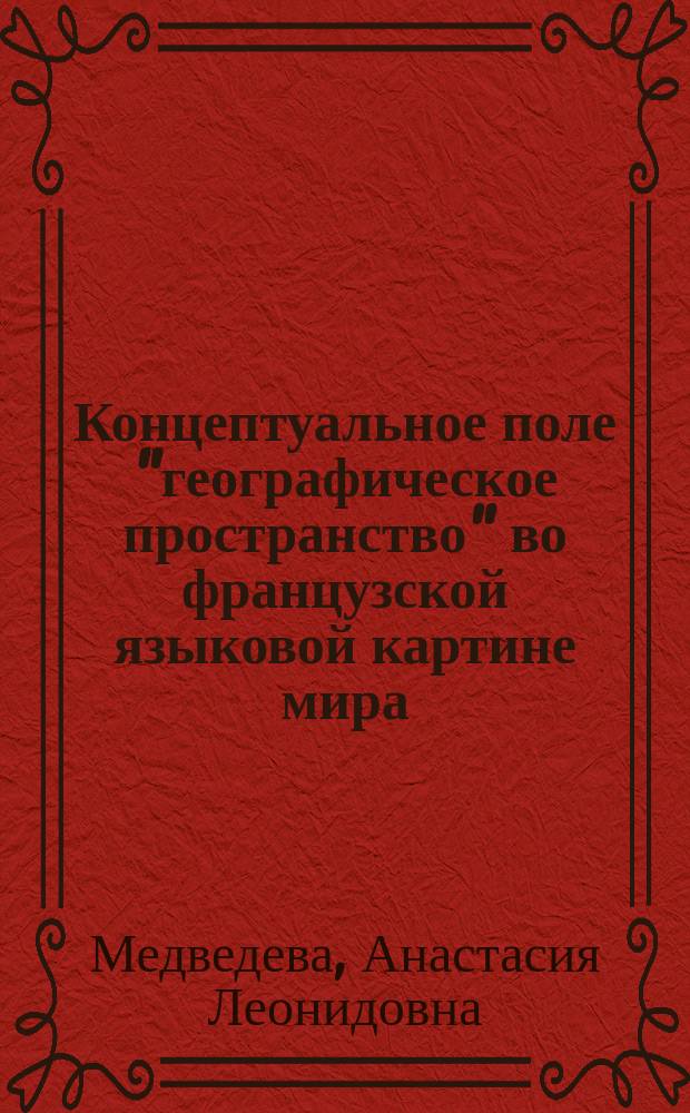 Концептуальное поле "географическое пространство" во французской языковой картине мира : автореферат диссертации на соискание ученой степени кандидата филологических наук : специальность 10.02.05 <Романские языки>