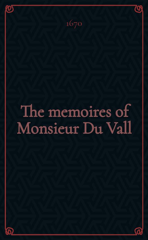 The memoires of Monsieur Du Vall : containing the history of his life and death. Whereunto are annexed his last speech and epitaph