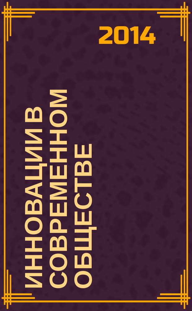 Инновации в современном обществе: проблемы формриования и перспективы развития : сборник научных статей по итогам международной научно-практической конференции, г. Волгоград, 29-30 января 2014 г