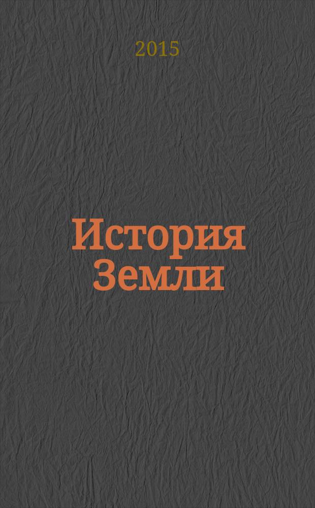 История Земли : от звездной пыли - к живой планете : первые 4 500 000 000 лет