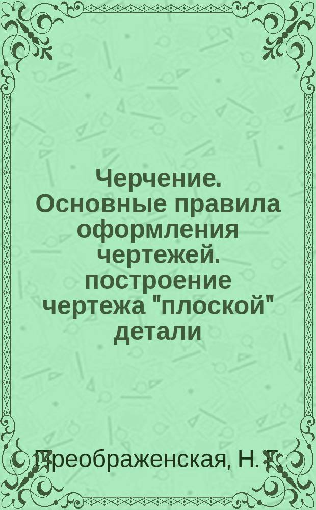 Черчение. Основные правила оформления чертежей. построение чертежа "плоской" детали. Рабочая тетр. 1