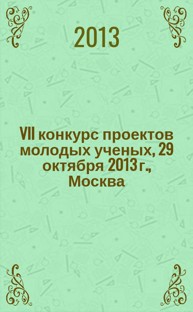 VII конкурс проектов молодых ученых, 29 октября 2013 г., [Москва : в рамках 17 международной выставки химической промышленности и науки "Химия-2013" : тезисы докладов